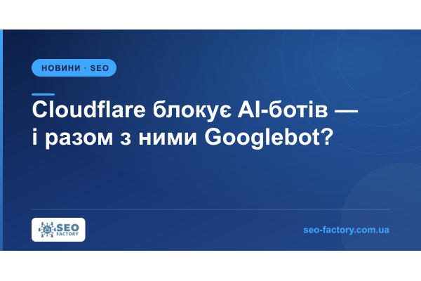 Cloudflare блокує AI-ботів — а заразом і Googlebot: перевірте налаштування до 15 вересня