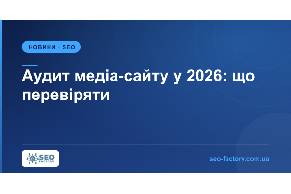 Аудит медіа-сайту у 2026: що перевіряти замість позицій