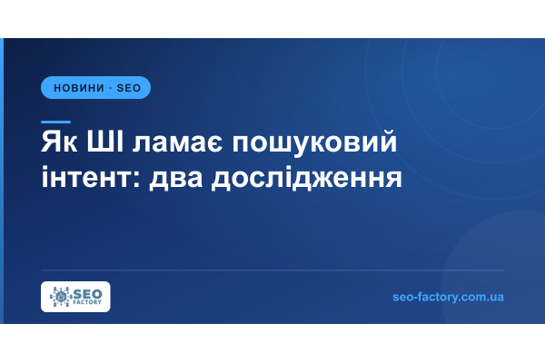 Два дослідження показали, як ШІ ламає пошуковий інтент Два дослідження показали, як ШІ ламає пошуковий інтент