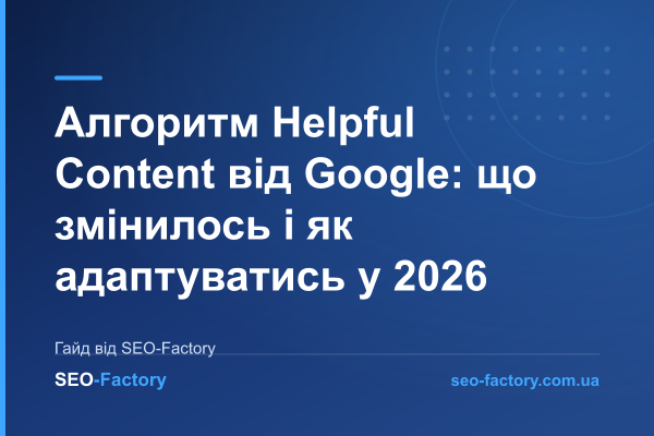 Алгоритм Helpful Content від Google: що змінилось і як адаптуватись у 2026